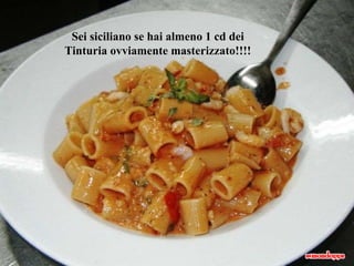 Sei siciliano se hai almeno 1 cd dei Tinturia ovviamente masterizzato!!!! 