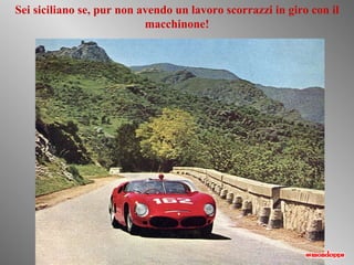 Sei siciliano se, pur non avendo un lavoro scorrazzi in giro con il macchinone! 
