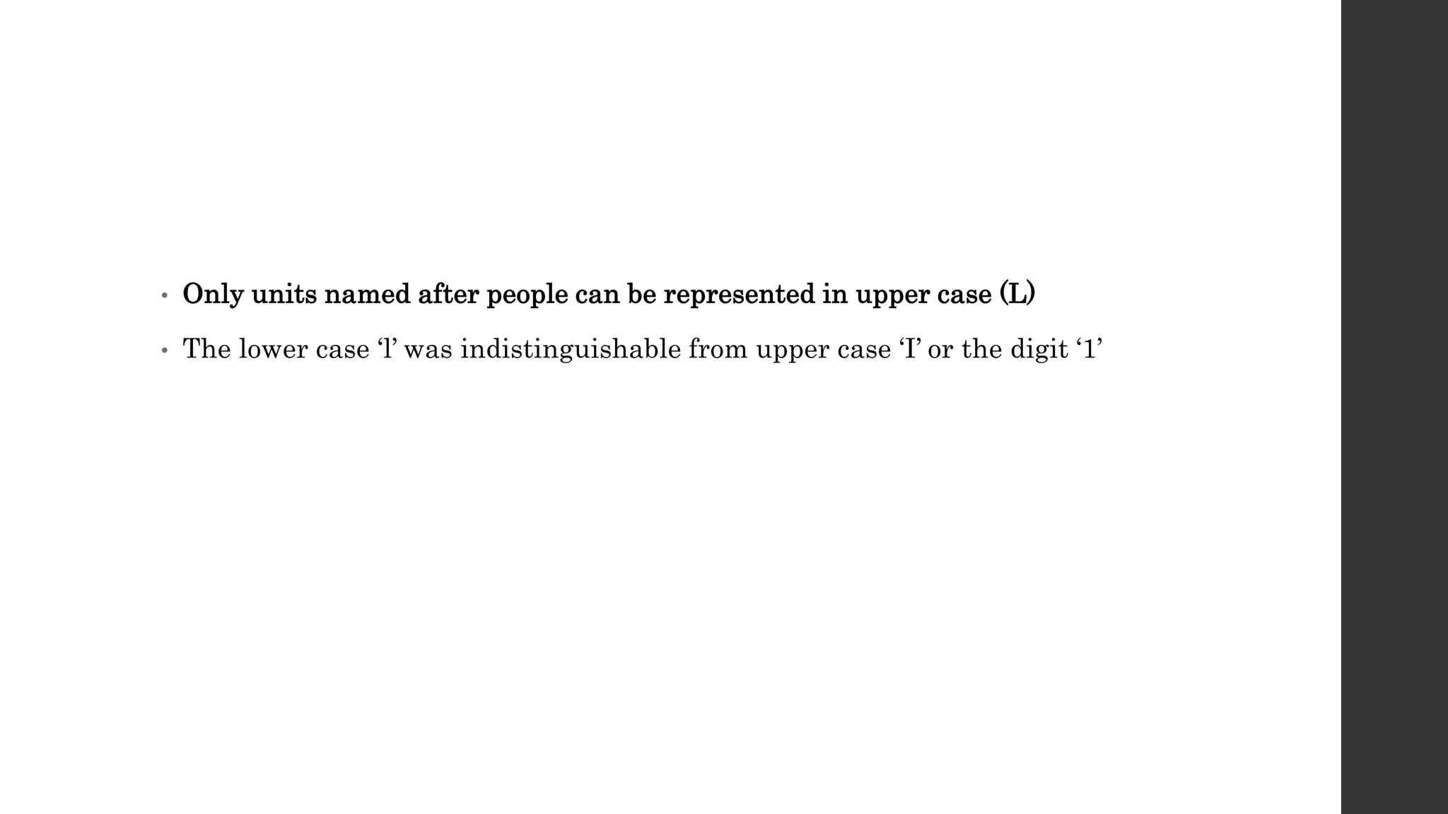 • Only units named after people can be represented in upper case (L)
• The lower case ‘l’ was indistinguishable from upper case ‘I’ or the digit ‘1’
 