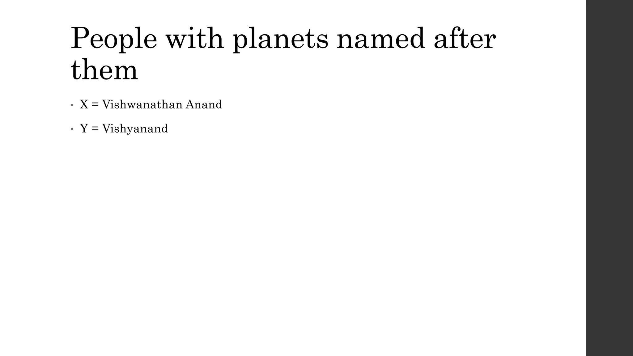 People with planets named after
them
• X = Vishwanathan Anand
• Y = Vishyanand
 
