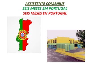 ASSISTENTE COMENIUS
SEIS MESES EM PORTUGAL
SEIS MESES EN PORTUGAL

 