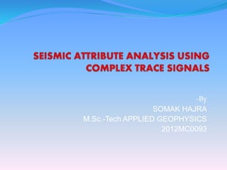 -By 
SOMAK HAJRA 
M.Sc.-Tech APPLIED GEOPHYSICS 
2012MC0093 
 