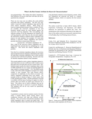 What is the Best Seismic Attribute for Reservoir Characterization?

was generated from. This implies that relative impedances          it has drawbacks related to its low frequency content. If the
from different 3D surveys and from well data can not be            low frequencies are removed, the result is a relative
quantitatively compared.                                           impedance dataset, which is in practice the best seismic
                                                                   attribute.
There are two ways one can address the scale problem
associated with relative impedance. The first way only             Acknowledgements
scales a reservoir's relative impedance map and not the
entire relative impedance dataset. When doing any                  The authors would like to thank ARCO Alaska, ARCO
reservoir characterization project where a number of wells         Exploration Technology and Operations, and ARCO
are available, the reservoir's impedance at the well
                                                                   Indonesia for permission to publish this work. The
locations should always be cross plotted against the
reservoir's well log properties. This cross-plotting step          interpretations and conclusions discussed in this paper are
indicates whether or not the impedances are related to the         those of the authors and do not necessarily represent those
well log properties, and if they are, the cross plot supplies      of the Prudhoe Bay Unit Working Interest Owners.
the information needed to calibrate relative impedance and
remove its scale problem. For example, if a cross plot             References
between a reservoir's relative impedance and reservoir
porosity-feet shows a linear trend of the sort:                    Cooke, D.A. and Schneider W.A., Generalized Linear
             porosity-feet = A*(relative impedance) + B            Inversion of Reflection Seismic Data, Geophysics, Vol. 48,
then a map of the reservoir's relative impedance can be            No. 6 (June 1983) P. 665-676
transformed into porosity-feet by multiplying by A and
adding B. This solves the relative impedance scale                 Cooke D.A. and Muryanto, T., Reservoir Quantification of
problem.                                                           B Field, Java Sea via Statistical and Theoretical Methods,
                                                                   Submitted for presentation at the 1999 SEG International
Note that for an absolute impedance dataset, the inversion         Exposition and Meeting, Houston, TX USA
step incorporates the low frequency information and 'scales'
the input data to absolute impedance, but it is then rescaled      Lindseth, R. , 1979 Synthetic Sonic Logs - A process for
to porosity-feet with the cross-plotting. The first scale step     Straigraphic Interpretation: Geophysics, 44, 3-26.
for absolute impedance dataset is thus redundant.

The second method to scale a relative impedance dataset is
used when there are not a sufficient wells to make a cross
plot and/or the cross plot does not give a linear trend. This
method simply rescales the relative impedance data so that
its RMS amplitude for over a large user-defined depth and
map window is constant (usually = 1.0). This RMS rescale
is only valid if the earth's impedance averaged over a large
window is also constant. This scale process allows
comparison of amplitudes on the relative inversion with
relative impedance amplitudes from well models. An
example of this is shown in figure 4 which comes from
Cooke and Muryanto (1999). Another quantitative tool that
is available with this type of scaling is to apply it to all the
seismic data over known oil and/or gas reservoirs for a
basin. This allows one to build a database that can be
sorted by fluid type or reservoir or reservoir thickness.
This database tool can be very useful for quantifying
exploration risk.

Conclusion

A quantitative seismic reservoir analysis needs to be done
using a seismic dataset whose format allows easy
comparison between well data and different seismic
datasets. This can be done with absolute impedance data,
scaled impedance data or scaled zero phase data. The               Figure 4. Tuning curves made from synthetic relative impedance
absolute impedance data is theoretically the best option, but      data scaled to match amplitudes with 3D survey.
 