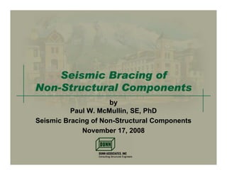 Seismic Bracing of
Non-Structural Components
                     by
          Paul W. McMullin, SE, PhD
Seismic Bracing of Non-Structural Components
             November 17, 2008
 