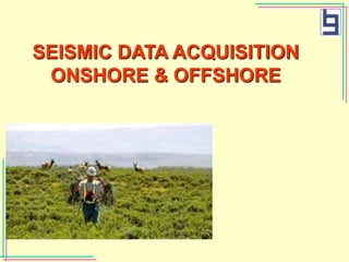 SEISMIC DATA ACQUISITION
ONSHORE & OFFSHORE
 