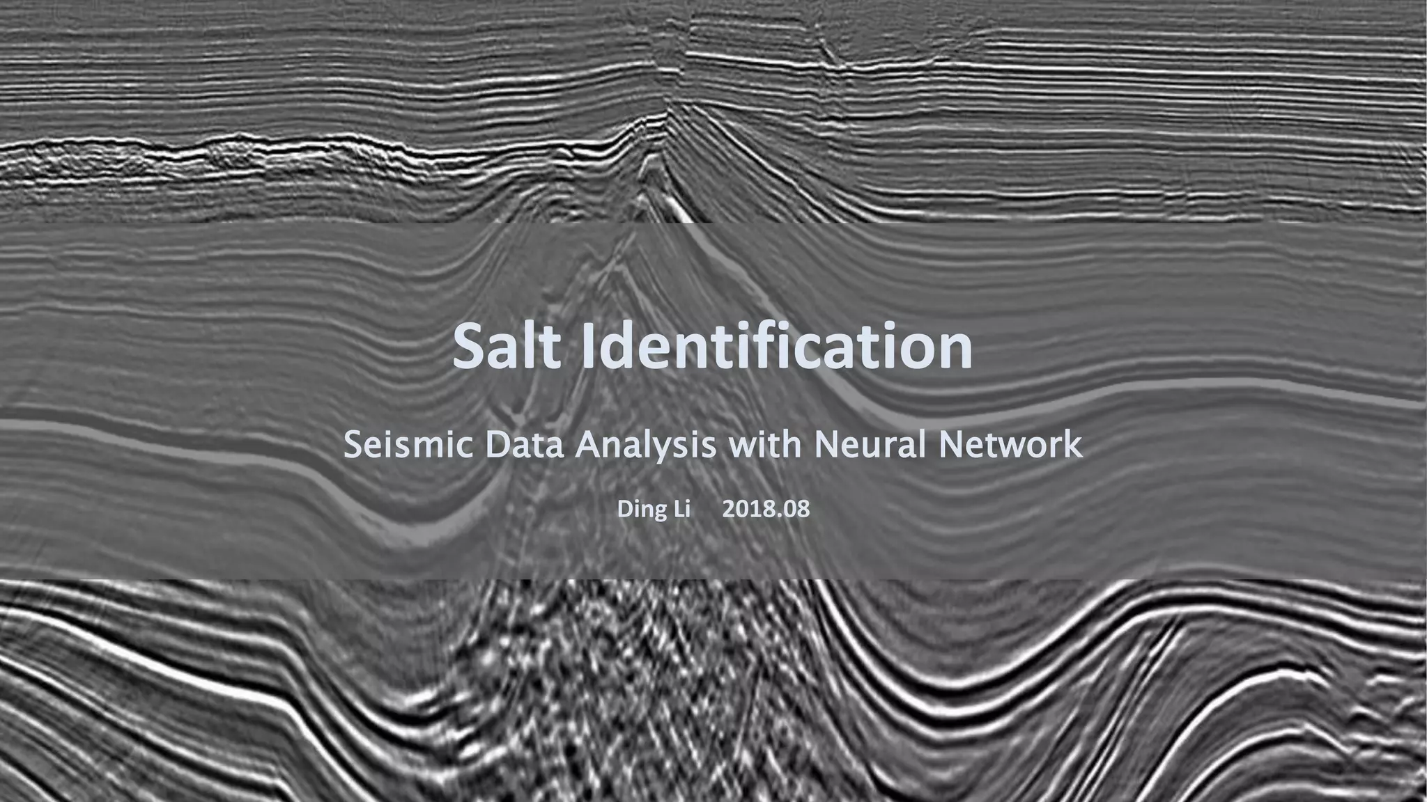 Salt Identification
Seismic Data Analysis with Neural Network
Ding Li 2018.08
 