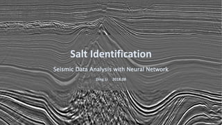 Salt Identification
Seismic Data Analysis with Neural Network
Ding Li 2018.08
 