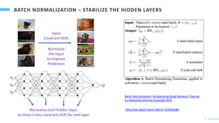 7
Why Does Batch Norm Work? (C2W3L06)
Batch Normalization: Accelerating Deep Network Training
b y Reducing Internal Covariate Shift
Input
Covariant Shift
Normalize
the Input
to Improve
Prediction
Normalize each hidden layer,
so there is less covariant shift for next layer
 