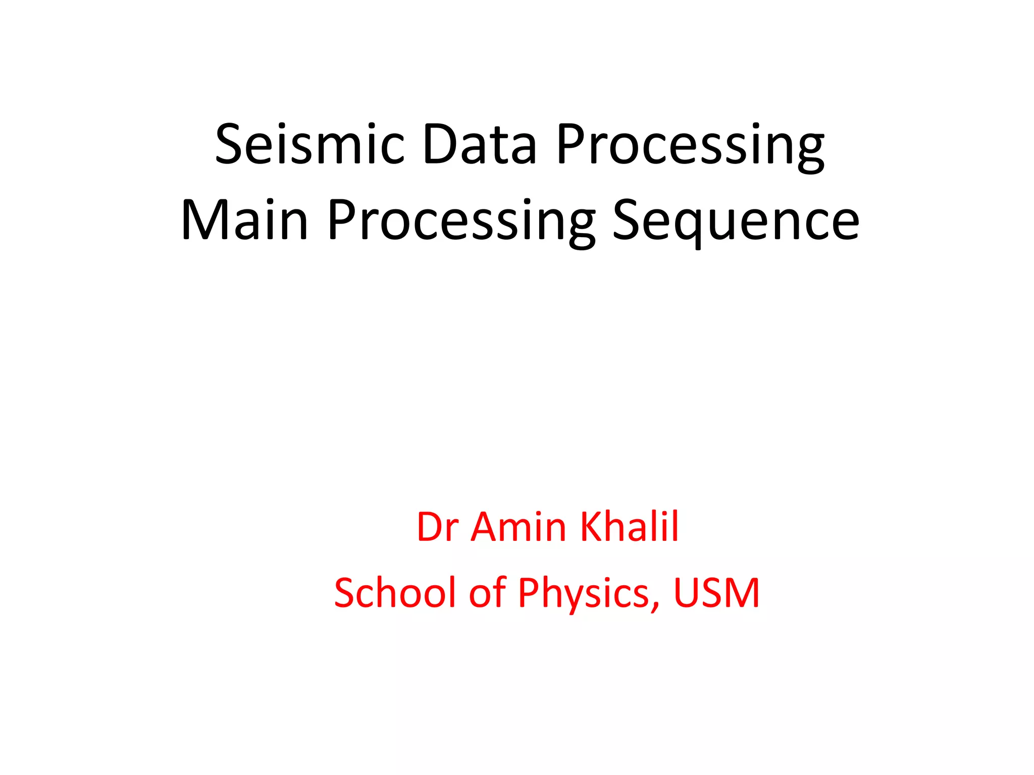 Seismic Data Processing
Main Processing Sequence
Dr Amin Khalil
School of Physics, USM
 