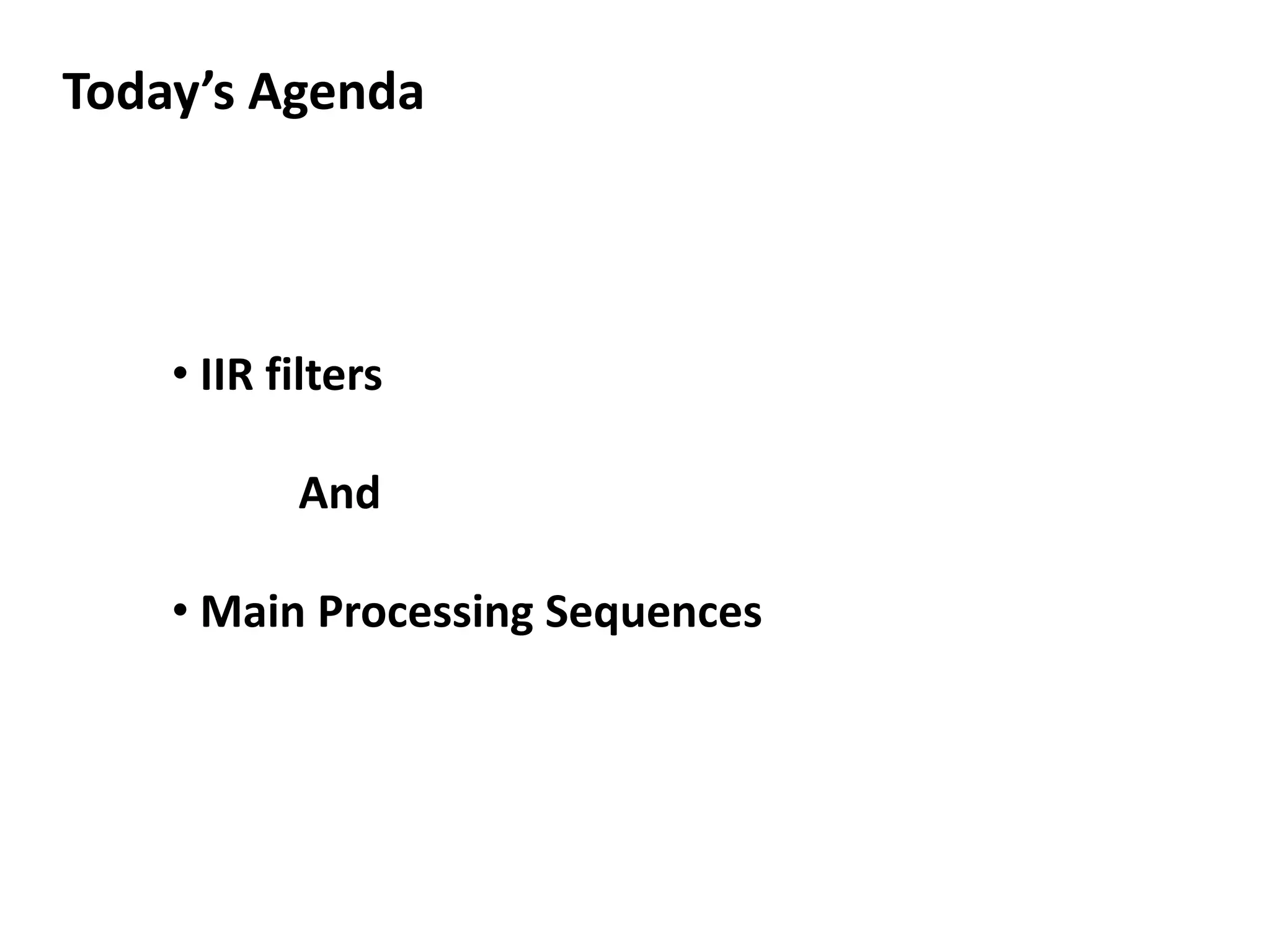 Today’s Agenda
• IIR filters
And
• Main Processing Sequences
 