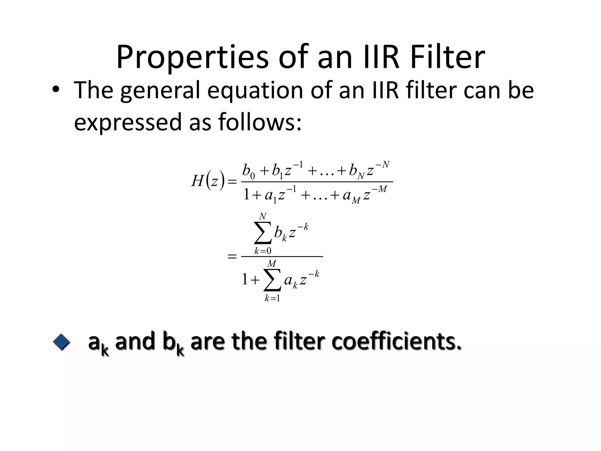 Properties of an IIR Filter
• The general equation of an IIR filter can be
expressed as follows:
 













M
k
k
k
N
k
k
k
M
M
N
N
za
zb
zaza
zbzbb
zH
1
0
1
1
1
10
1
1 

 ak and bk are the filter coefficients.
 