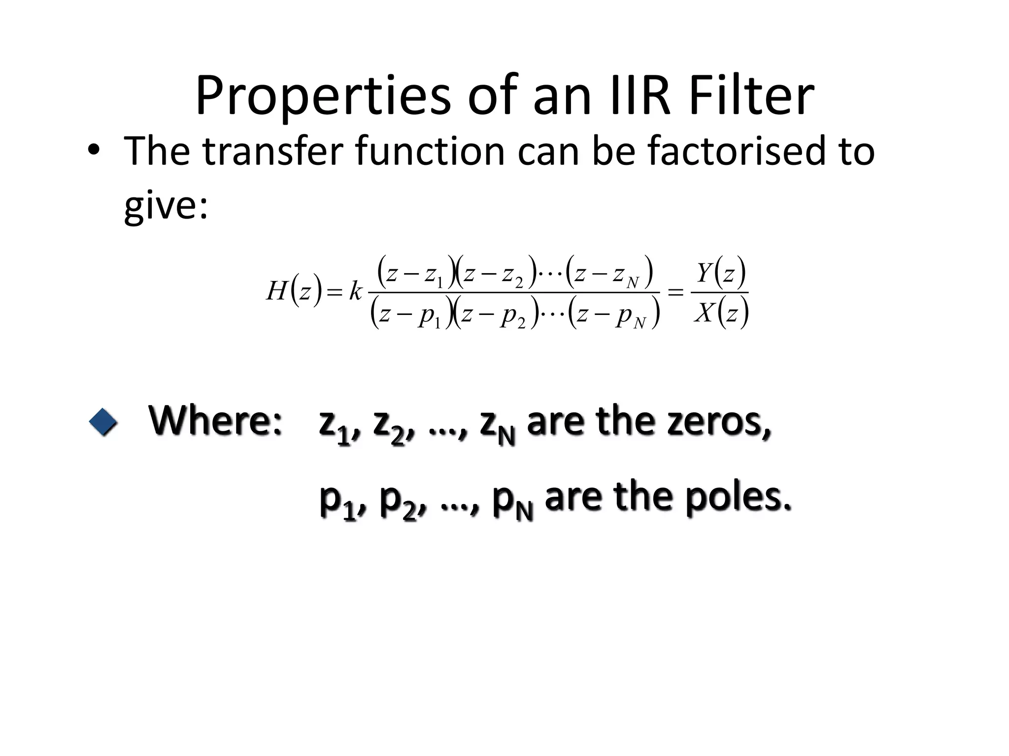 Properties of an IIR Filter
• The transfer function can be factorised to
give:
      
    
 
 zX
zY
pzpzpz
zzzzzz
kzH
N
N






21
21
 Where: z1, z2, …, zN are the zeros,
p1, p2, …, pN are the poles.
 
