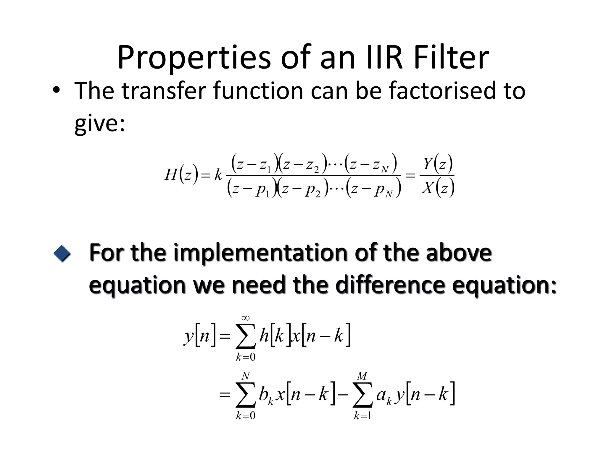 Properties of an IIR Filter
• The transfer function can be factorised to
give:
      
    
 
 zX
zY
pzpzpz
zzzzzz
kzH
N
N






21
21
 For the implementation of the above
equation we need the difference equation:
     
   






M
k
k
N
k
k
k
knyaknxb
knxkhny
10
0
 