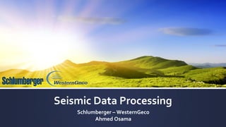 Seismic Data Processing
Schlumberger – WesternGeco
Ahmed Osama
 