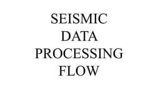 SEISMIC
DATA
PROCESSING
FLOW
 