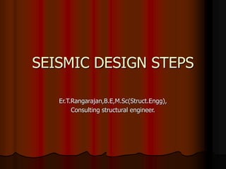 SEISMIC DESIGN STEPS
Er.T.Rangarajan,B.E,M.Sc(Struct.Engg),
Consulting structural engineer.
 