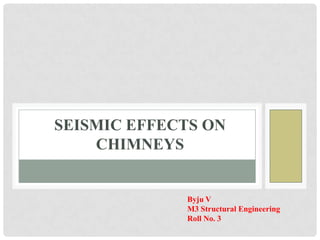 SEISMIC EFFECTS ON
CHIMNEYS

Byju V
M3 Structural Engineering
Roll No. 3

 
