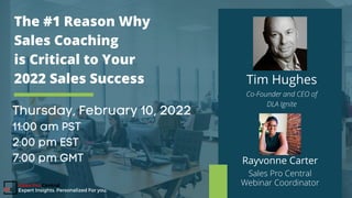 Tim Hughes
Co-Founder and CEO of
DLA Ignite
Rayvonne Carter
Sales Pro Central
Webinar Coordinator
The #1 Reason Why
Sales Coaching
is Critical to Your
2022 Sales Success
Sales Pro Central
Expert Insights. Personalized For you.
 