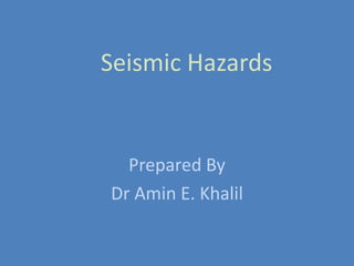 Seismic Hazards
Prepared By
Dr Amin E. Khalil
 