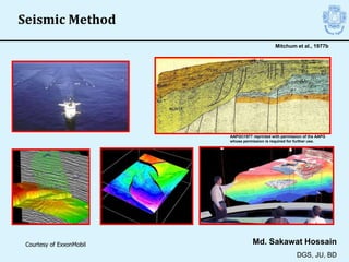 Md. Sakawat Hossain
DGS, JU, BD
Seismic Method
Courtesy of ExxonMobil
Mitchum et al., 1977b
AAPG©1977 reprinted with permission of the AAPG
whose permission is required for further use.
 