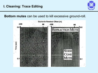 Bottom mutes can be used to kill excessive ground-roll.
I. Cleaning: Trace Editing
 