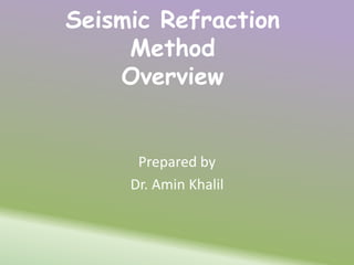 Seismic Refraction
Method
Overview
Prepared by
Dr. Amin Khalil
 