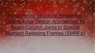 Empowering Structural Resilience:
Cutting-Edge Design Approaches for
Beam-Column Joints in Special
Moment Resisting Frames (SMRFs)
 