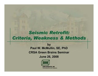 Seismic Retrofit:
Criteria, Weakness & Methods
Seismic Retrofit:
Criteria, Weakness & Methods
by
Paul W. McMullin, SE, PhD
CRSA Green Brains Seminar
June 26, 2008
 