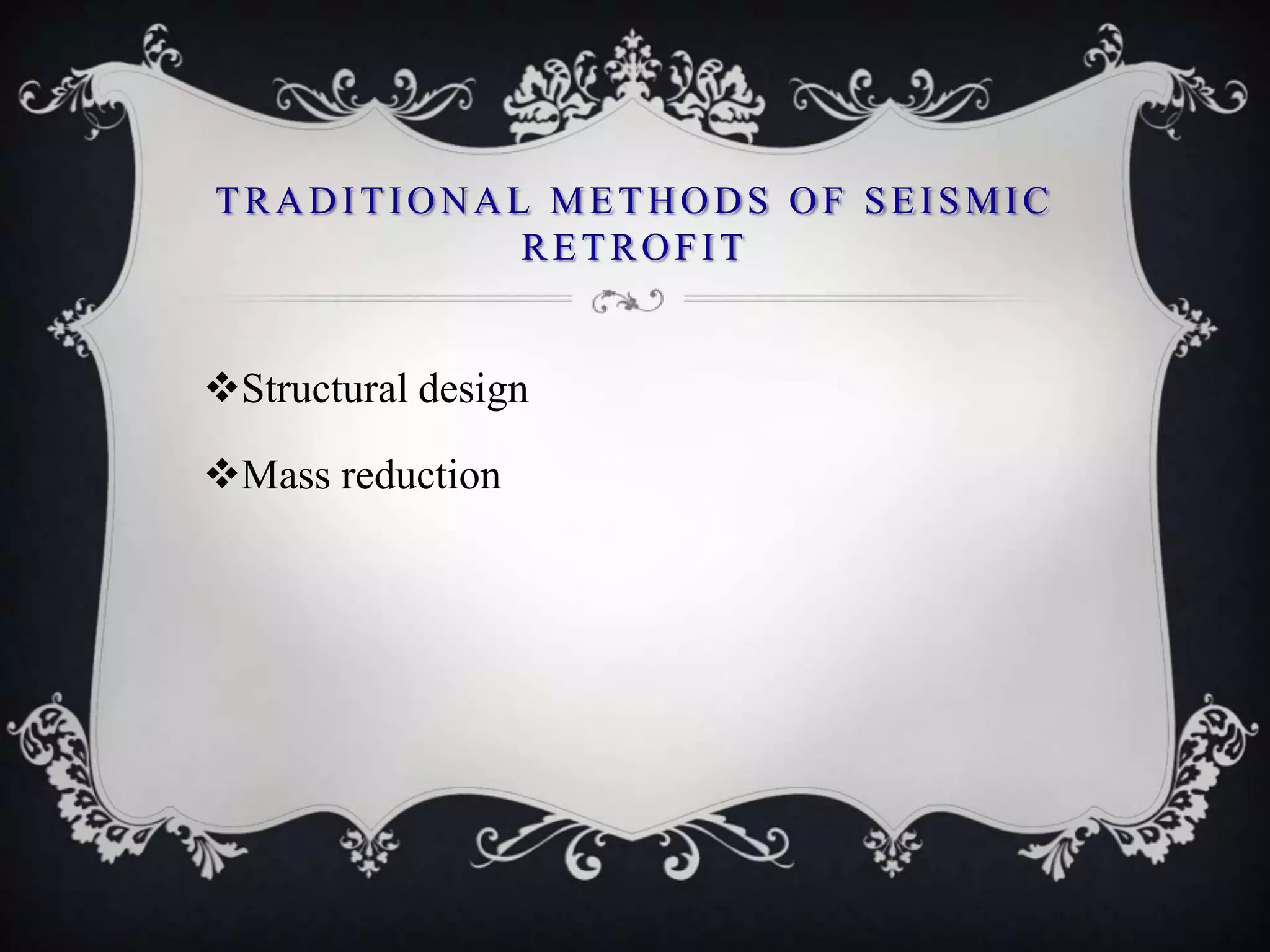 TRADITIONAL METHODS OF SEISMIC
           RETROFIT


Structural design

Mass reduction
 