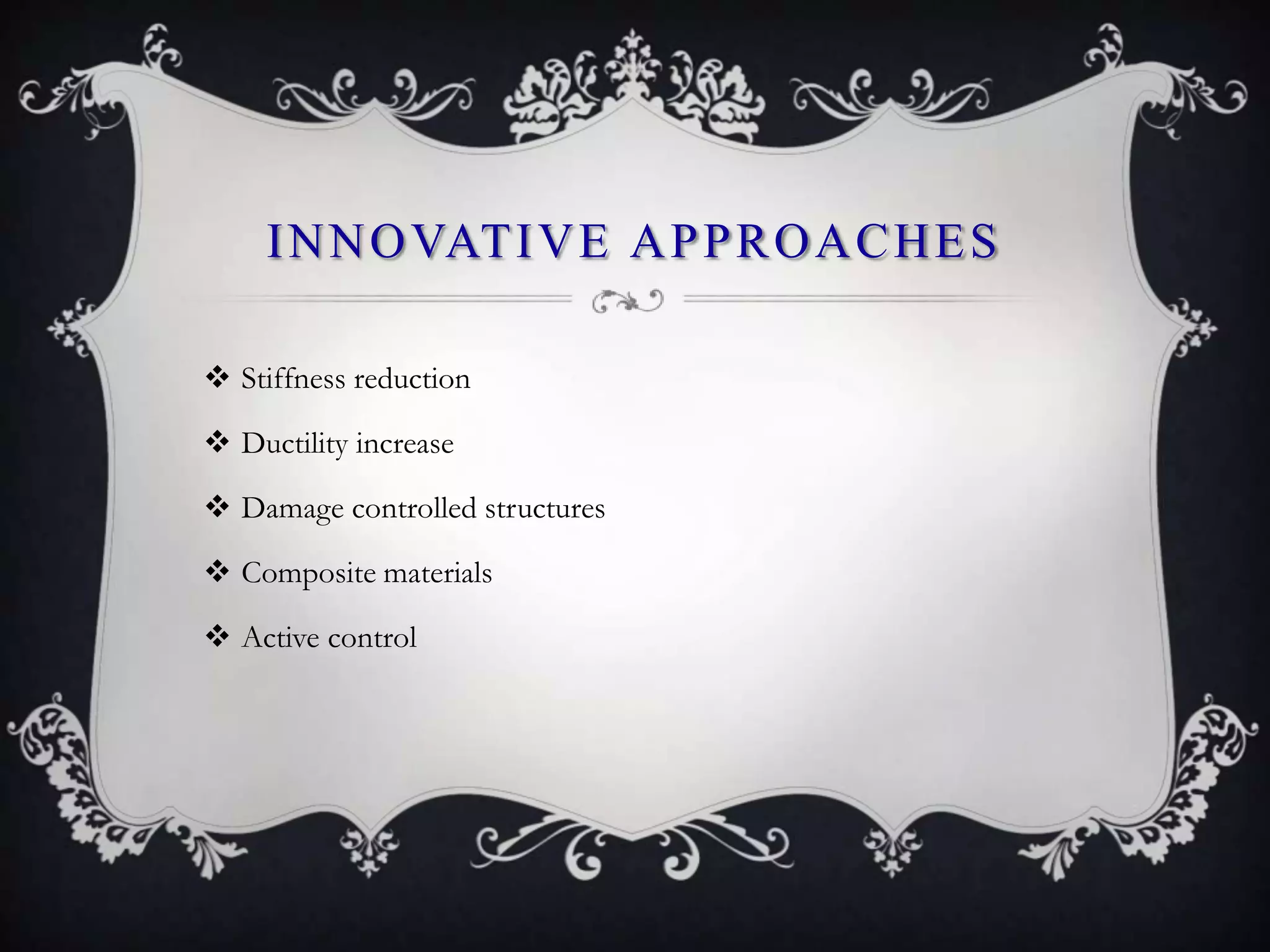 I N N O VAT I V E A P P R O A C H E S

 Stiffness reduction

 Ductility increase

 Damage controlled structures

 Composite materials

 Active control
 