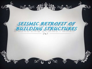 SEISMIC RETROFIT OF
BUILDING STRUCTURES
 