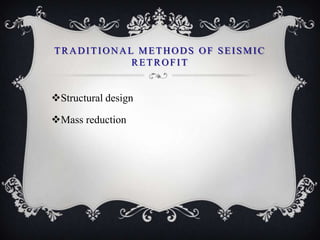 TRADITIONAL METHODS OF SEISMIC
           RETROFIT


Structural design

Mass reduction
 