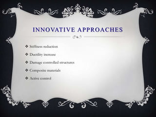 I N N O VAT I V E A P P R O A C H E S

 Stiffness reduction

 Ductility increase

 Damage controlled structures

 Composite materials

 Active control
 