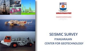 SEISMIC SURVEY
P.NAGARAJAN
CENTER FOR GEOTECHNOLOGY
 