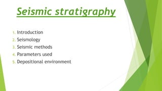 Seismic stratigraphy
1. Introduction
2. Seismology
3. Seismic methods
4. Parameters used
5. Depositional environment
 