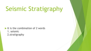 Seismic Stratigraphy
 It is the combination of 2 words
1. seismic
2.stratigraphy
 