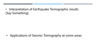 • Interpretation of Earthquake Tomographic results
(Say Something)
• Applications of Seismic Tomography at some areas
 