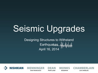 Seismic Upgrades
Designing Structures to Withstand
Earthquakes
April 16, 2014
 