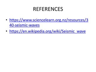 REFERENCES
• https://www.sciencelearn.org.nz/resources/3
40-seismic-waves
• https://en.wikipedia.org/wiki/Seismic_wave
 