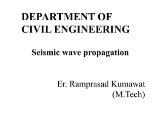 Seismic wave propagation
Er. Ramprasad Kumawat
(M.Tech)
DEPARTMENT OF
CIVIL ENGINEERING
 