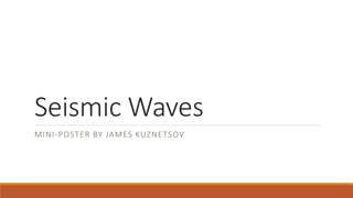 Seismic Waves
MINI-POSTER BY JAMES KUZNETSOV
 