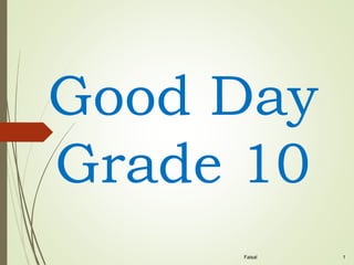 Faisal 1
Good Day
Grade 10
 