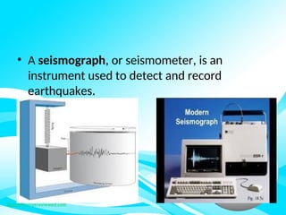 • A seismograph, or seismometer, is an
instrument used to detect and record
earthquakes.
 