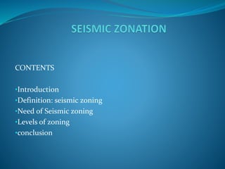 CONTENTS
•Introduction
•Definition: seismic zoning
•Need of Seismic zoning
•Levels of zoning
•conclusion
 