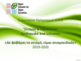 Ευρωπαϊκό Πρόγραμμα OSOS
"Σεισμοί & Ηφαίστεια"
Earthquake and Volcanos
«Δε φοβάμαι το σεισμό, είμαι σεισμοειδικός»
2019-2020
 