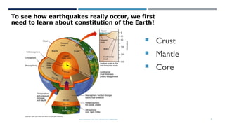 SEISMOLOGY, SPP-CL/ DDU-FOT/ NADIAD 6
THE THREE MAJOR CHEMICAL RADIAL DIVISIONS
 Crust
 Mantle
 Core
To see how earthquakes really occur, we first
need to learn about constitution of the Earth!
 