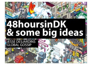 48hoursinDK
& some big ideas
JESSE DESJARDINS
GLOBAL GOSSIP
 