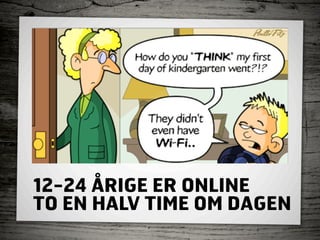 12-24 ÅRIGE ER ONLINE
TO EN HALV TIME OM DAGEN
 