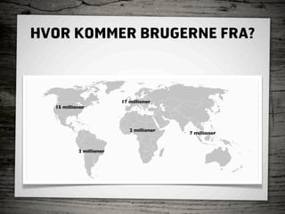 HVOR KOMMER BRUGERNE FRA?



                         17 millioner
  15 millioner



                            2 millioner
                                          7 millioner


           2 millioner
 