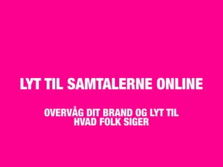 LYT TIL SAMTALERNE ONLINE
   OVERVÅG DIT BRAND OG LYT TIL
        HVAD FOLK SIGER
 